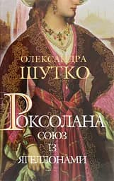Роксолана. Союз із Ягеллонами - Олександра Шутко
