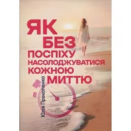 Як без поспіху насолоджуватися кожною миттю - Прокопенко Юлія