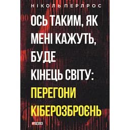 Ось таким, як мені кажуть, буде кінець світу: перегони кіберозброєнь - Ніколь Перлрос