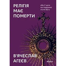 Релігія має померти, або У кого ми повіримо після Бога - В'ячеслав Агеєв