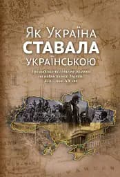 Як Україна ставала українською. Громадсько-політичне життя на підросійській Україні ХІХ – поч. ХХ ст.