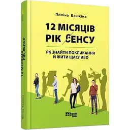12 місяців. Рік сенсу: як знайти покликання й жити щасливо - Поліна Башкіна (ФБ1129028У)