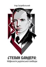 Степан Бандера: міфологія української свободи - Ігор Загребельний