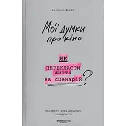 Мої думки про кіно. Як перекласти життя на сценарій - Антоніо Лукіч