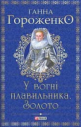 У вогні плавильника. Золото - Ганна Гороженко