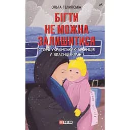 Бігти не можна залишитися. Історії українських біженців у власній країні - Ольга Телипська