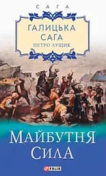 Галицька сага. Книга 4. Майбутня сила - Петро Лущик
