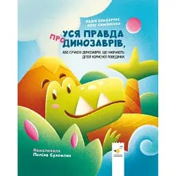 Уся правда про динозаврів, або Сучасні динозаври, що навчають дітей корисної поведінки - Симоненко Олег
