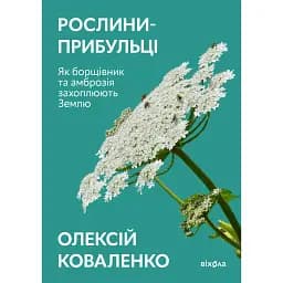 Рослини-прибульці. Як борщівник та амброзія захоплюють Землю - Олексій Коваленко
