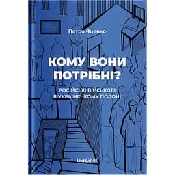 Кому вони потрібні? Російські військові в українському полоні - Петро Яценко
