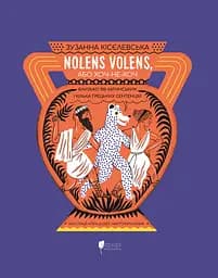 Nolens volens, або Хоч-не-хоч. Близько 100 латинських і кілька грецьких сентенцій - Зузанна Кісєлевська