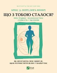 Що з тобою сталося? Про травму, психологічну стійкість і зцілення. Як зрозуміти своє минуле...