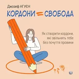 Кордони = Свобода. Як створити кордони, які звільнять тебе без почуття провини - Джозеф Нгуєн