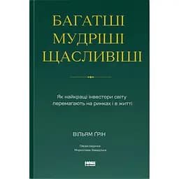 Багатші, мудріші, щасливіші. Як найкращі інвестори світу перемагають на ринках і в житті - Вільям Ґрін