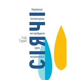 Сіячі. Українські інтелектуали, які пробудили ідею незалежності - Ігор Гирич