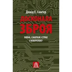 Досконала зброя. Війна, саботаж і страх у кіберепоху - Девід Сенґер