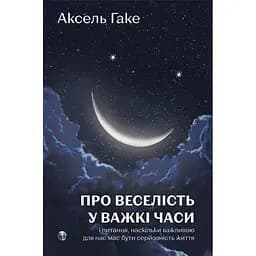 Про веселість у важкі часи і питання, наскільки важливою для нас має бути серйозність життя - Аксель Гаке