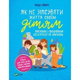 Як не зіпсувати життя своїм дітям. Посібник з виховання без стресу та нарікань - Ліндсі Паверс