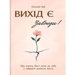 Вихід є! Завжди! Про втрату, біль і шлях до себе у найважчі моменти життя - Чуб Наталія