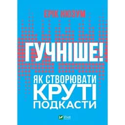 Гучніше! Як створювати круті подкасти - Ерік Нюзум