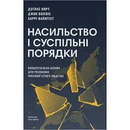 Насильство і суспільні порядки. Концептуальна основа для розуміння писемної історії людства - Джон Волліс, Дуґлас Норт, Баррі Вайнґест
