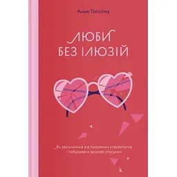 Люби без ілюзій. Як звільнитися від токсичних стереотипів і побудувати здорові стосунки Yakaboo Publishing (9786177544882)