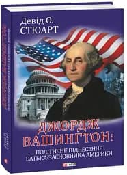 Джордж Вашингтон. Політичне піднесення батька-засновника Америки