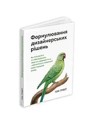 Формулювання дизайнерських рішень. Як спілкуватися зі стейкхолдерами, зберігати здоровий глузд і забезпечувати найкращий користувацький досвід - Том Ґрівер - мініатюра 2