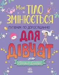 Моє тіло. Моє тіло змінюється: путівник по дорослішанню для дівчат