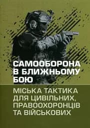Самооборона в ближньому бою. Міська тактика для цивільних, правоохоронців та військових