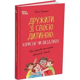 Дружити зі своєю дитиною: корисно чи шкідливо. Про здорові стосунки батьків і дітей - Юлія Семикоп ДТБ098 (554050)