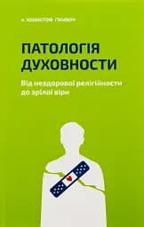 Патологія Духовности. Від нездорової релігійности до зрілої віри