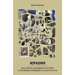 Мурашник. Нотатки на манжетах історії Галичини, Буковини та Закарпаття - Іван Гоменюк