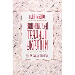 Вишивальні традиції України: "білі" та "писані" сорочки - Лідія Бебешко
