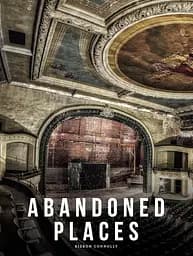 Abandoned Places. A photographic exploration of more than 100 worlds we have left behind