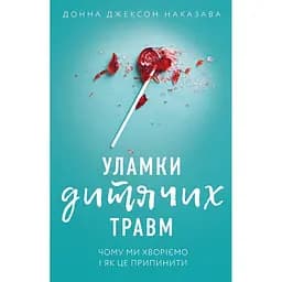 Уламки дитячих травм. Чому ми хворіємо і як це припинити - Донна Джексон Наказава