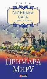 Галицька сага. Книга 3. Примара миру - Петро Лущик