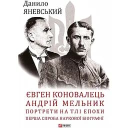 Євген Коновалець. Андрій Мельник. Портрети на тлі епохи. Перша спроба наукової біографії - Данило Яневський