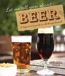 Let Me Tell You About Beer: A beginner's guide to all things brewed