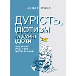 Дурість, ідіотизм та дурні ідіоти. Чому ти маєш думати сам – і разом з іншими - Ларс Свендсен
