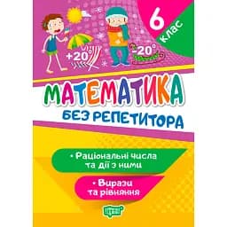 Без репетитора. Математика. 6 клас. Раціональні числа та дії з ними. Вирази та рівняння - Оксана Алліна