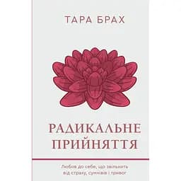 Радикальне прийняття. Любов до себе, що звільнить від страху, сумнівів і тривог - Тара Брах