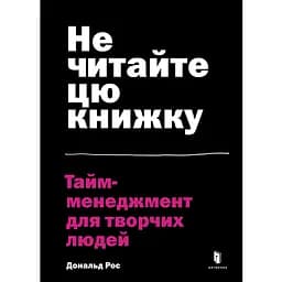 Не читайте цю книжку. Тайм-менеджмент для творчих людей - Дональд Рос
