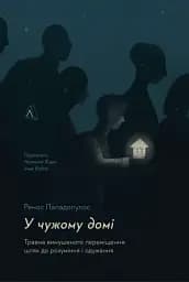 У чужому домі. Травма вимушеного переміщення. Шлях до розуміння і одужання