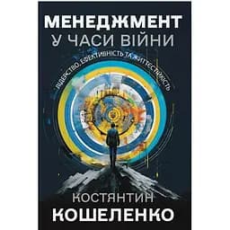 Менеджмент у часи війни. Лідерство, ефективність та життєстійкість - Костянтин Кошеленко