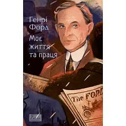 Моє життя та праця - Генрі Форд
