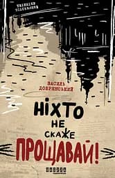 Ніхто не скаже Прощавай! - Василь Добрянський
