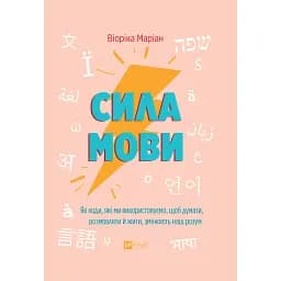 Сила мови. Як коди, які ми використовуємо, щоб думати, розмовляти й жити, змінюють наш розум - Віоріка Маріан