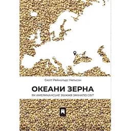 Океани зерна. Як американське збіжжя змінило світ - Cкотт Рейнольдс Нельсон