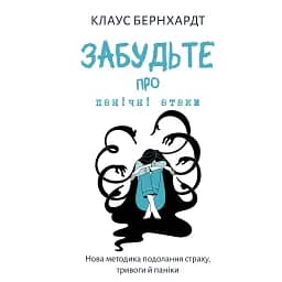 Забудьте про панічні атаки. Нова методика подолання страху, тривоги й паніки - Клаус Бернхардт